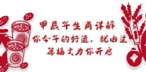 （8990期）某付费文章：甲辰年生肖详解: 你今年的好运，就由这篇福文为你开启-优优云创网