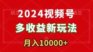 （8994期）2024视频号多收益新玩法，每天5分钟，月入1w+，新手小白都能简单上手-优优云创