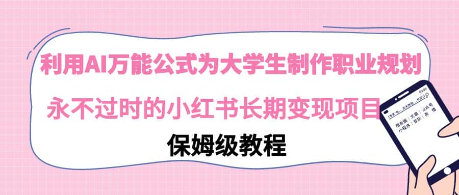 （9000期）利用AI万能公式为大学生制作职业规划，永不过时的小红书长期变现项目-优优云创网
