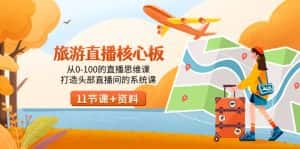 （9003期）旅游-直播核心板，从0-100的直播思维课，打造头部直播间的系统课-优优云创网