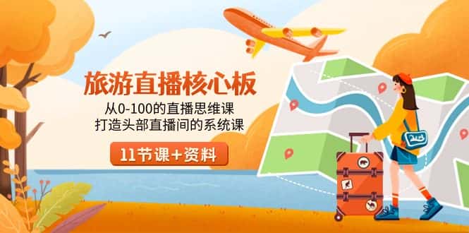 （9003期）旅游-直播核心板，从0-100的直播思维课，打造头部直播间的系统课-优优云创网