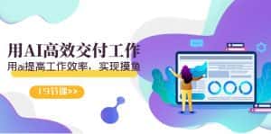 （9010期）天选 打工人-用AI高效交付工作，用ai提高工作效率，实现摸鱼（19节视频课）-优优云创网