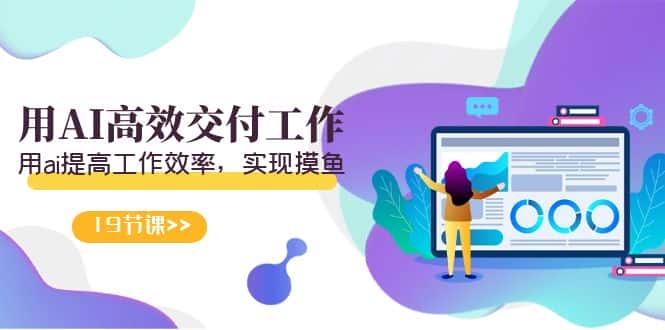（9010期）天选 打工人-用AI高效交付工作，用ai提高工作效率，实现摸鱼（19节视频课）-优优云创网
