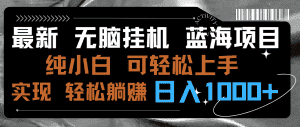 (9012期)最新无脑挂机蓝海项目 纯小白可操作 简单轻松 有手就行 无脑躺赚 日入1000+-优优云创网