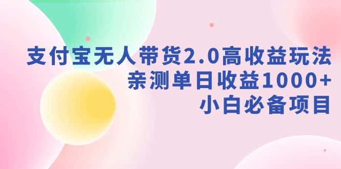 （9018期）支付宝无人带货2.0高收益玩法，亲测单日收益1000+，小白必备项目-优优云创网