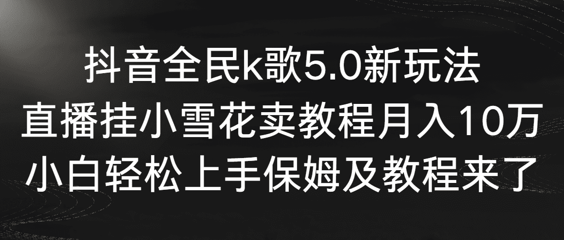 （9021期）抖音全民k歌5.0新玩法，直播挂小雪花卖教程月入10万，小白轻松上手，保…-优优云创