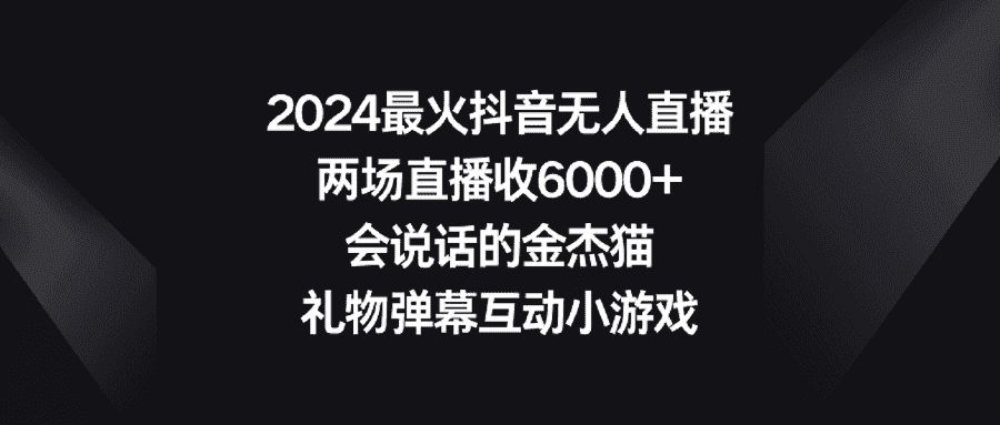 (9022期)2024最火抖音无人直播,两场直播收6000+会说话的金杰猫 礼物弹幕互动小游戏-副业吧