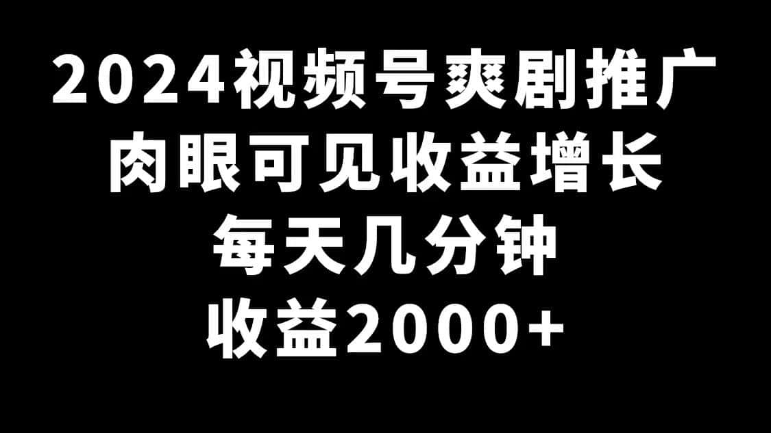 (9028期)2024视频号爽剧推广,肉眼可见的收益增长,每天几分钟收益2000+-副业吧