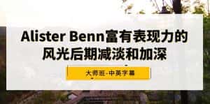 （9035期）Alister Benn富有表现力的风光后期减淡和加深大师班-中英字幕-优优云创