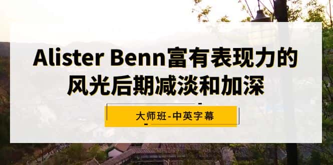 （9035期）Alister Benn富有表现力的风光后期减淡和加深大师班-中英字幕-优优云创
