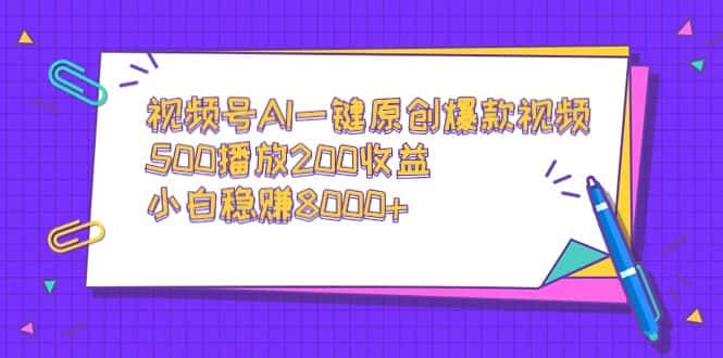 （9041期）视频号AI一键原创爆款视频，500播放200收益，小白稳赚8000+-优优云创网