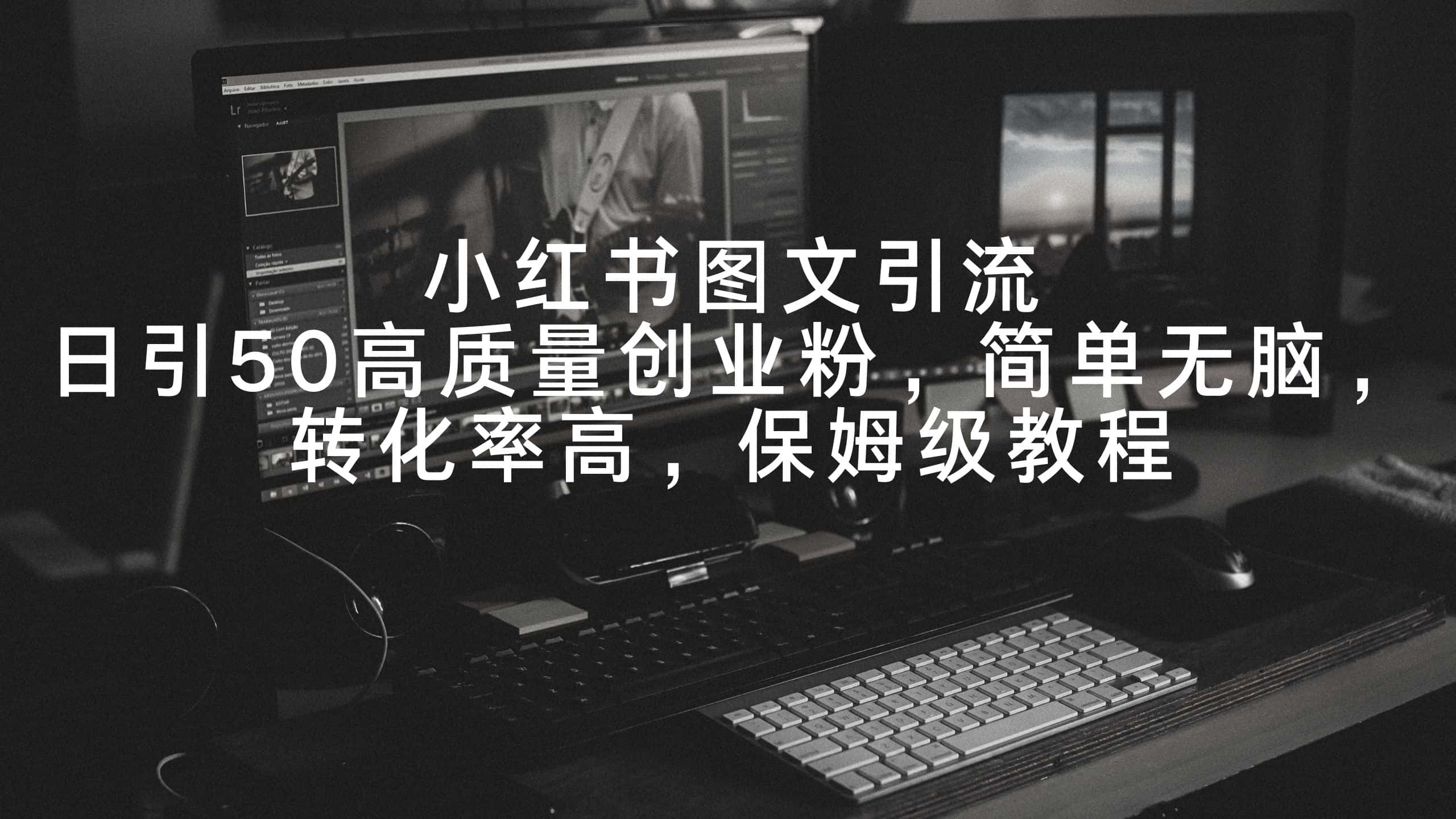 (9040期)小红书图文引流,日引50高质量创业粉,简单无脑,转化率高,保姆级教程-优优云创网