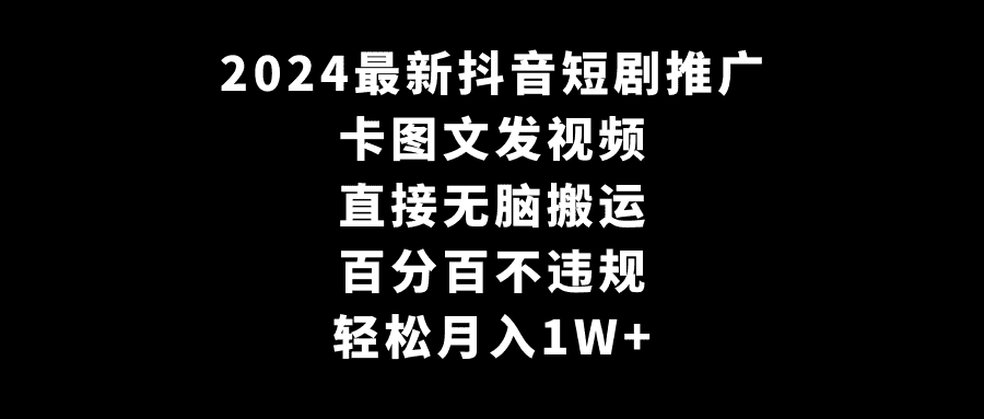 （9047期）2024最新抖音短剧推广，卡图文发视频 直接无脑搬 百分百不违规 轻松月入1W+-优优云创网