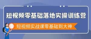 （9051期）短视频零基础落地实战特训营，短视频实战课零基础到大神-优优云创网
