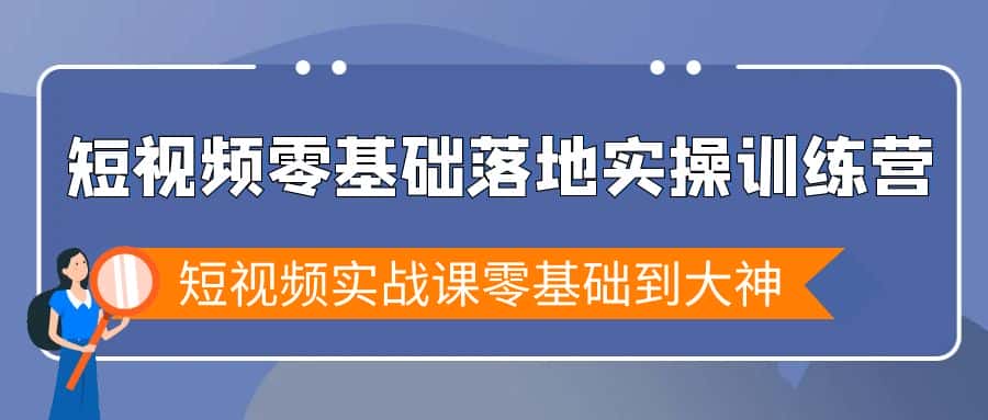 （9051期）短视频零基础落地实战特训营，短视频实战课零基础到大神-优优云创网
