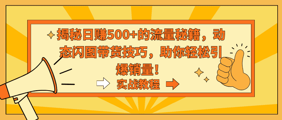 （9058期）揭秘日赚500+的流量秘籍，动态闪图带货技巧，助你轻松引爆销量！-优优云创网