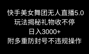 （9062期）快手美女舞团无人直播5.0玩法揭秘，礼物收不停，日入3000+，内附多重防…-优优云创网
