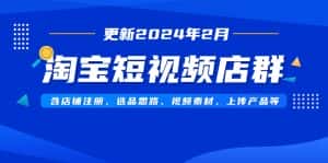 （9067期）淘宝短视频店群（更新2024年2月）含店铺注册、选品思路、视频素材、上传…-优优云创网