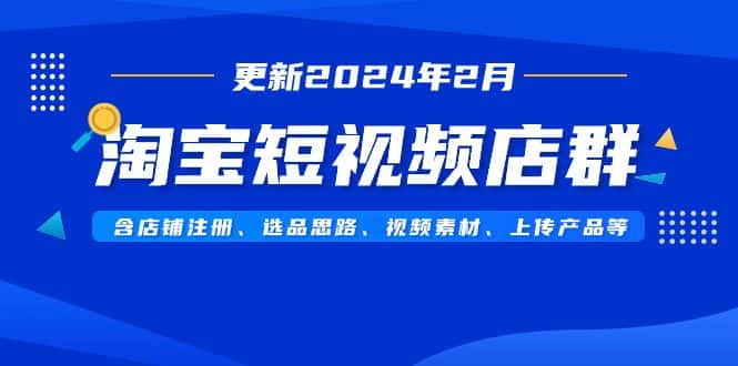 （9067期）淘宝短视频店群（更新2024年2月）含店铺注册、选品思路、视频素材、上传…-优优云创网