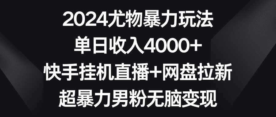 （9074期）2024尤物暴力玩法 单日收入4000+快手挂机直播+网盘拉新 超暴力男粉无脑变现-优优云创