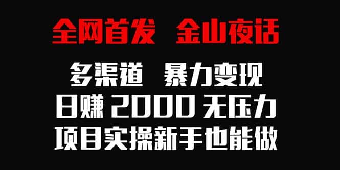 （9076期）全网首发，金山夜话多渠道暴力变现，日赚2000无压力，项目实操新手也能做-优优云创网