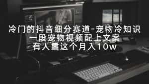 （9077期）冷门的抖音细分赛道-宠物冷知识，一段宠物视频配上文案，有人靠这个月入10w-副业吧