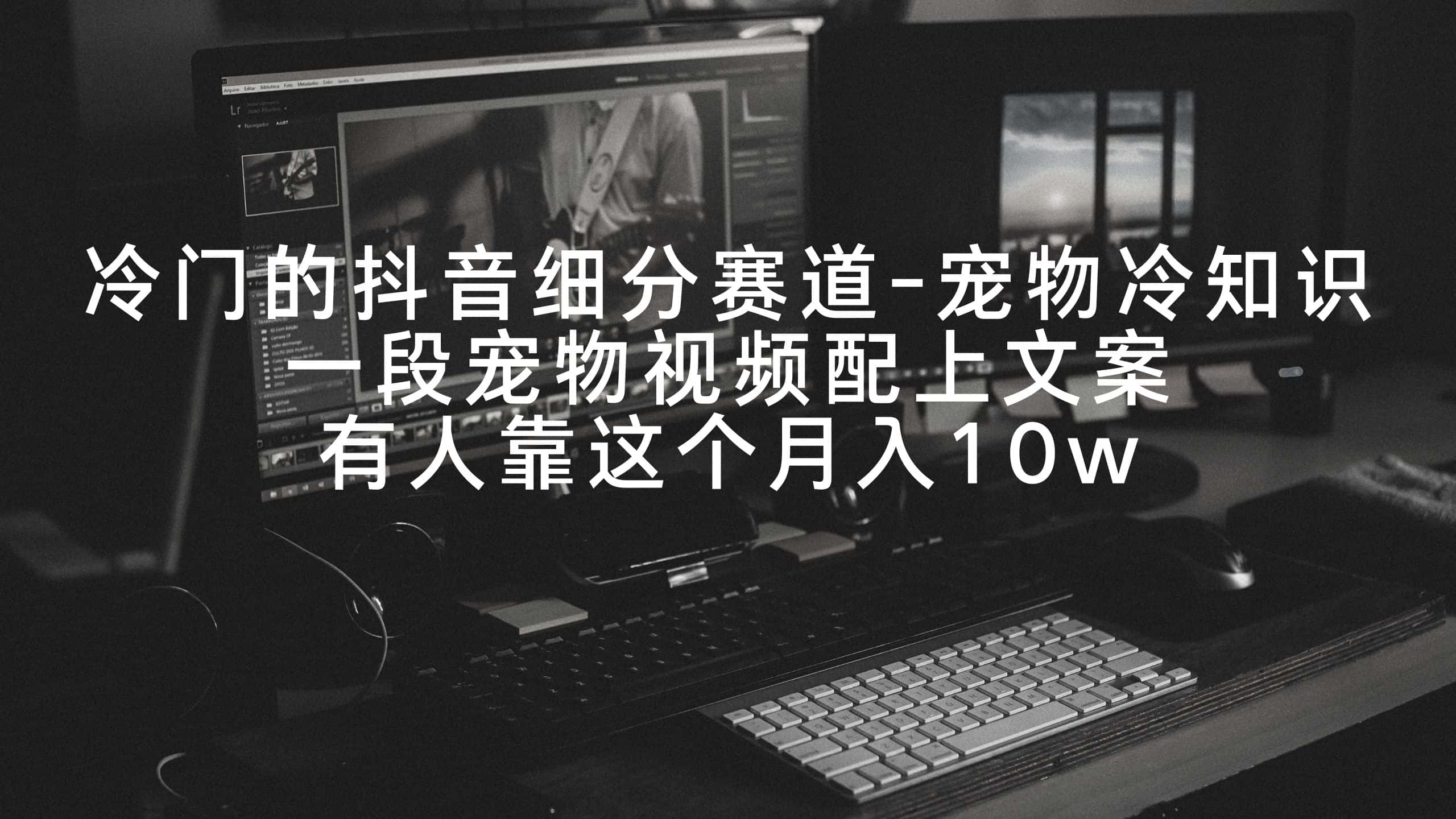 (9077期)冷门的抖音细分赛道-宠物冷知识,一段宠物视频配上文案,有人靠这个月入10w-副业吧