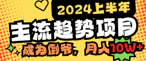 （9086期）2024上半年主流趋势项目，打造中间商模式，成为倒爷，易上手，用心做，…-副业吧