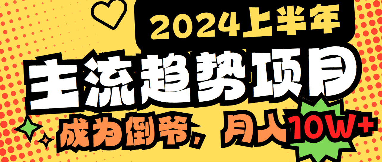 （9086期）2024上半年主流趋势项目，打造中间商模式，成为倒爷，易上手，用心做，…-副业吧
