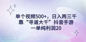 （9099期）单个视频500+，日入两三千轻轻松松，靠“寻道大千”抖音手游，一单纯利…-优优云创网