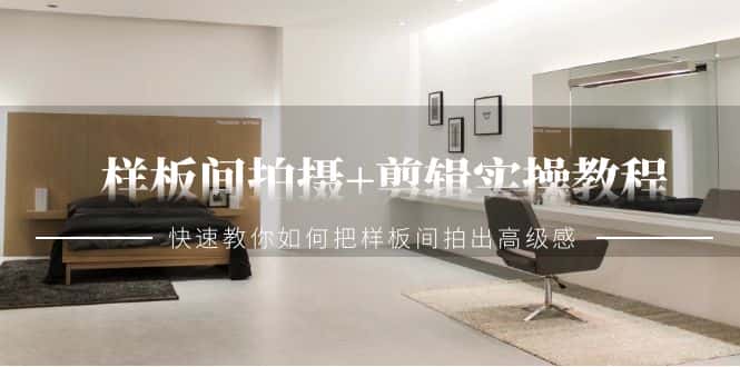 （9104期）样板间拍摄+剪辑实操教程，快速教你如何把样板间拍出高级感（51节课）-优优云创网