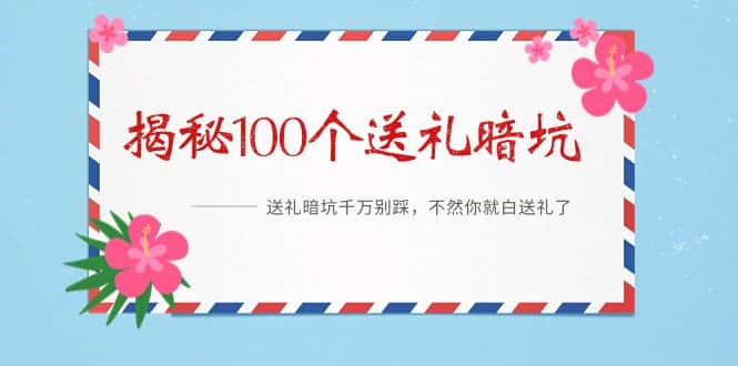 （9106期）《揭秘100个送礼暗坑》——送礼暗坑千万别踩，不然你就白送礼了-优优云创网