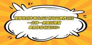 （9107期）视频号创作者分成计划收益爆炸玩法，一分钟一条原创视频，单条作品收益500+-优优云创网