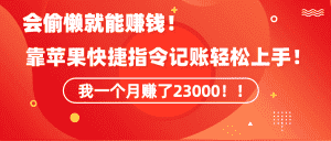 （9118期）《会偷懒就能赚钱！靠苹果快捷指令自动记账轻松上手，一个月变现23000！》-优优云创