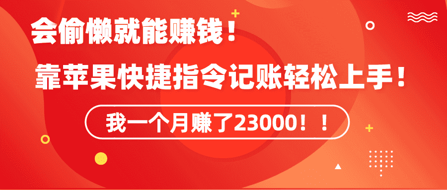 （9118期）《会偷懒就能赚钱！靠苹果快捷指令自动记账轻松上手，一个月变现23000！》-优优云创