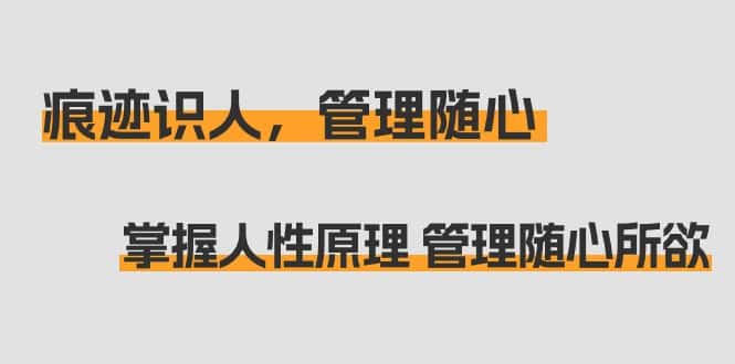 （9125期）痕迹 识人，管理随心：掌握人性原理 管理随心所欲（31节课）-优优云创网