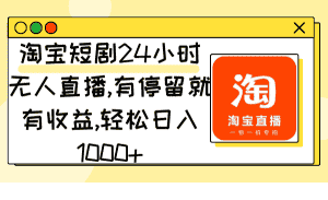 (9130期)淘宝短剧24小时无人直播,有停留就有收益,轻松日入1000+-优优云创网