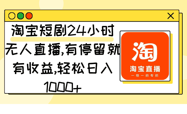 （9130期）淘宝短剧24小时无人直播，有停留就有收益,轻松日入1000+-优优云创网