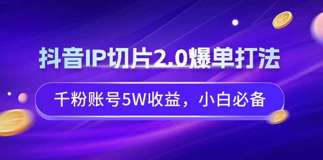 （9132期）抖音IP切片2.0爆单打法，千粉账号5W收益，小白必备-优优云创