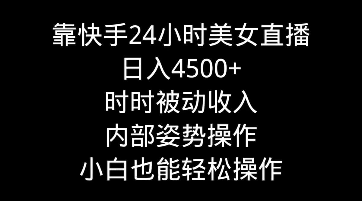 （9135期）靠快手美女24小时直播，日入4500+，时时被动收入，内部姿势操作，小白也…-优优云创网