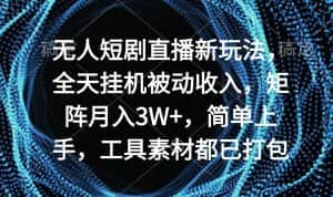 （9144期）无人短剧直播新玩法，全天挂机被动收入，矩阵月入3W+，简单上手，工具素…-优优云创网