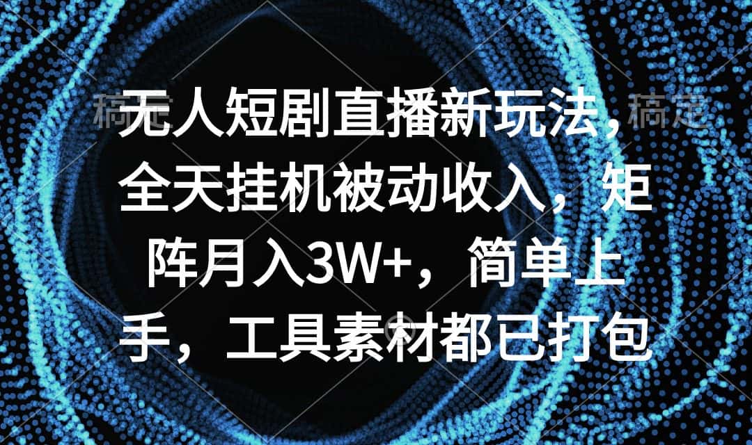 (9144期)无人短剧直播新玩法,全天挂机被动收入,矩阵月入3W+,简单上手,工具素…-优优云创网