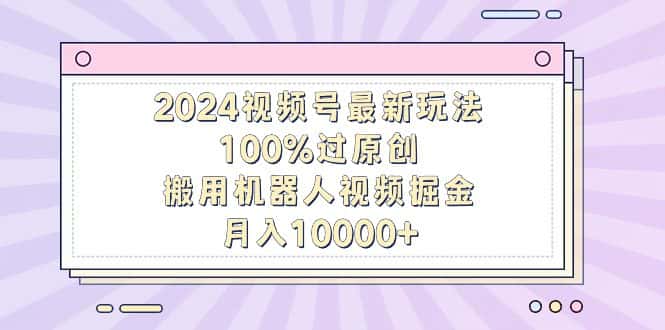 (9151期)2024视频号最新玩法,100%过原创,搬用机器人视频掘金,月入10000+-优优云创网