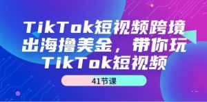 （9155期）TikTok短视频跨境出海撸美金，带你玩TikTok短视频（41节课）-优优云创网