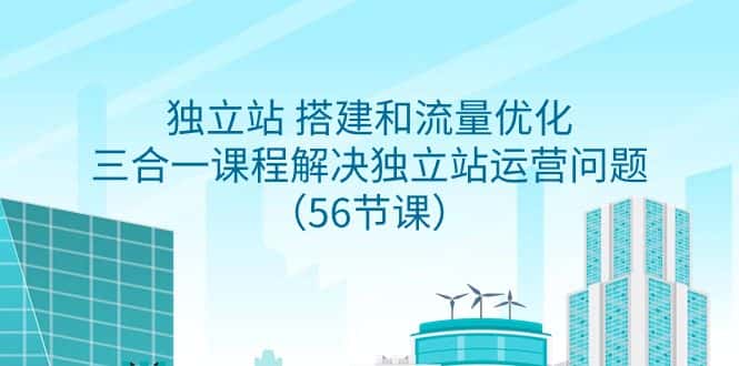 （9156期）独立站 搭建和流量优化，三合一课程解决独立站运营问题（56节课）-优优云创网