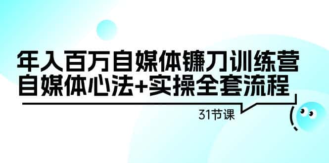 （9157期）年入百万自媒体镰刀训练营：自媒体心法+实操全套流程（31节课）-优优云创网