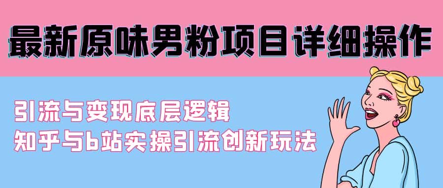 (9158期)最新原味男粉项目详细操作 引流与变现底层逻辑+知乎与b站实操引流创新玩法-优优云创网