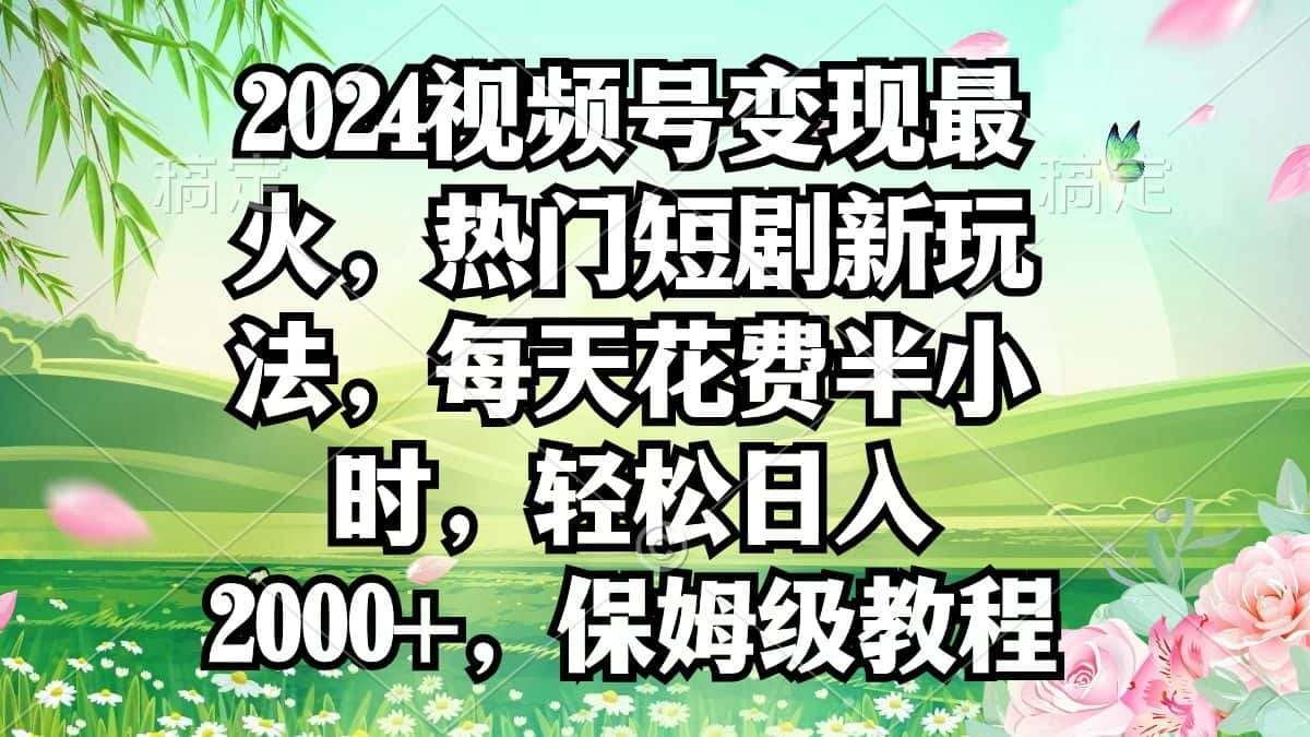 （9161期）2024视频号变现最火，热门短剧新玩法，每天花费半小时，轻松日入2000+，…-优优云创网