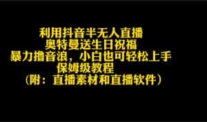 （9164期）利用抖音半无人直播奥特曼送生日祝福，暴力撸音浪，小白也可轻松上手-优优云创网