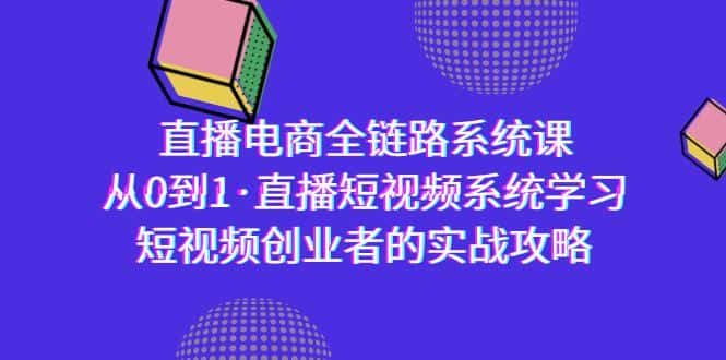 （9175期）直播电商-全链路系统课，从0到1·直播短视频系统学习，短视频创业者的实战-优优云创网